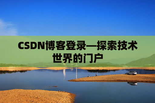 CSDN博客登录—探索技术世界的门户